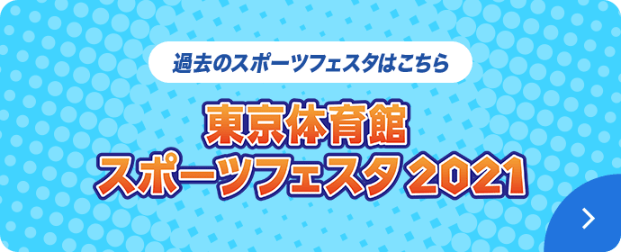 過去のスポーツフェスタはこちら【東京体育館スポーツフェスタ2021】