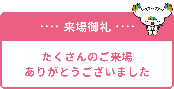 来場御礼 たくさんのご来場ありがとうございました。