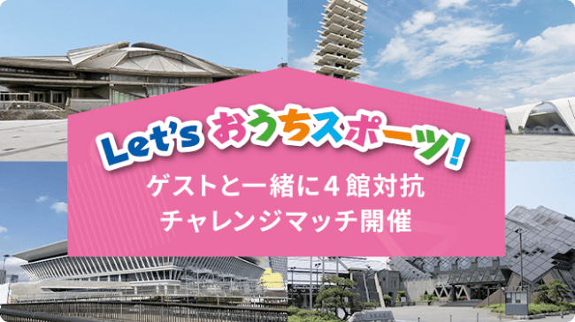 【Let’s おうちスポーツ！】ゲストと一緒に4館対抗チャレンジマッチ開催